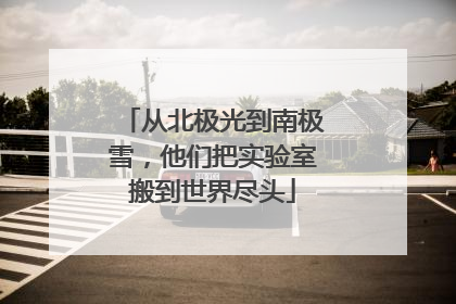 从北极光到南极雪，他们把实验室搬到世界尽头