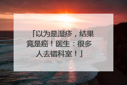 以为是湿疹，结果竟是癌！医生：很多人去错科室！