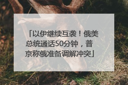 以伊继续互袭！俄美总统通话50分钟，普京称俄准备调解冲突