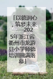 以德润心，筑梦未来——2025年浙江省衢州市龙游县小学师德培训圆满落幕