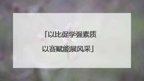 以比促学强素质 以赛赋能展风采