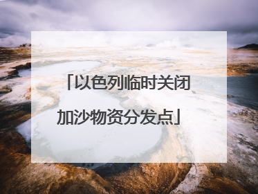 以色列临时关闭加沙物资分发点