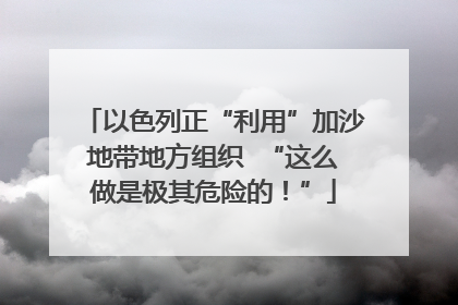 以色列正“利用”加沙地带地方组织  “这么做是极其危险的！”