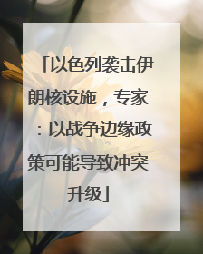 以色列袭击伊朗核设施，专家：以战争边缘政策可能导致冲突升级