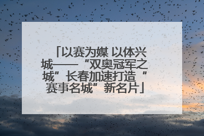 以赛为媒 以体兴城——“双奥冠军之城”长春加速打造“赛事名城”新名片