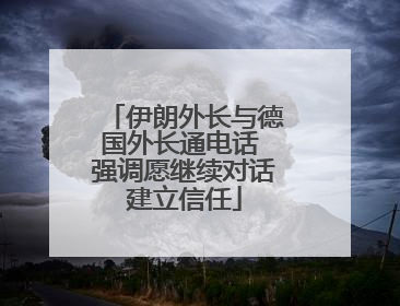 伊朗外长与德国外长通电话 强调愿继续对话建立信任