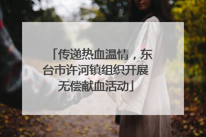 传递热血温情，东台市许河镇组织开展无偿献血活动