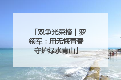 双争光荣榜｜罗领军：用无悔青春守护绿水青山