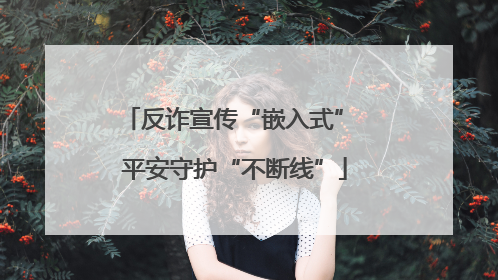 反诈宣传“嵌入式” 平安守护“不断线”