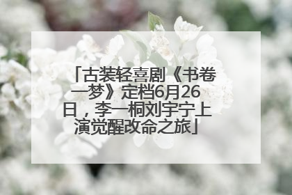 古装轻喜剧《书卷一梦》定档6月26日，李一桐刘宇宁上演觉醒改命之旅