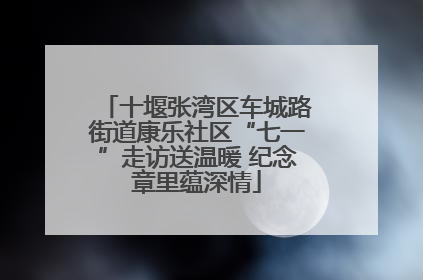 十堰张湾区车城路街道康乐社区“七一”走访送温暖 纪念章里蕴深情