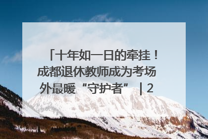 十年如一日的牵挂！成都退休教师成为考场外最暖“守护者”｜2025四川高考