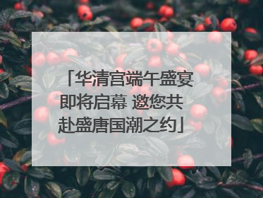 华清宫端午盛宴即将启幕 邀您共赴盛唐国潮之约
