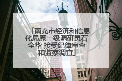 南充市经济和信息化局原一级调研员石全华 接受纪律审查和监察调查