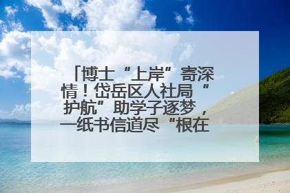 博士“上岸”寄深情！岱岳区人社局“护航”助学子逐梦，一纸书信道尽“根在岱岳”的眷恋