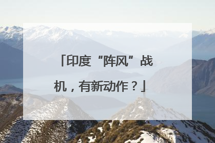 印度“阵风”战机，有新动作？