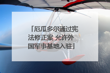 厄瓜多尔通过宪法修正案 允许外国军事基地入驻