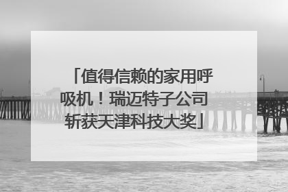 值得信赖的家用呼吸机！瑞迈特子公司斩获天津科技大奖