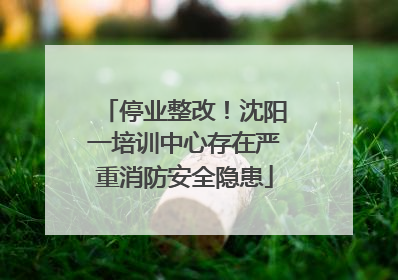 停业整改！沈阳一培训中心存在严重消防安全隐患
