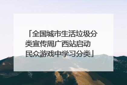 全国城市生活垃圾分类宣传周广西站启动 民众游戏中学习分类