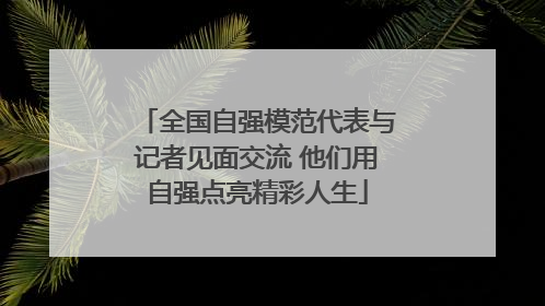 全国自强模范代表与记者见面交流 他们用自强点亮精彩人生