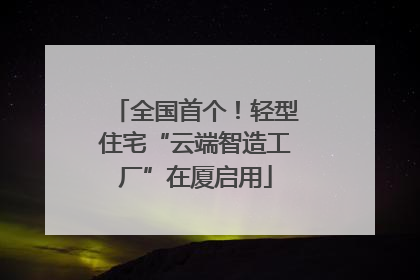 全国首个！轻型住宅“云端智造工厂”在厦启用