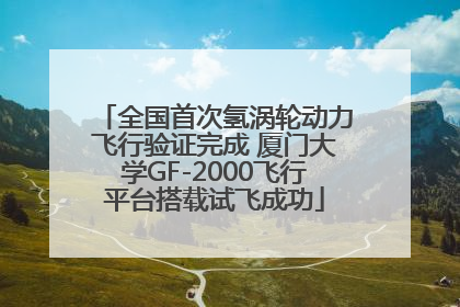 全国首次氢涡轮动力飞行验证完成 厦门大学GF-2000飞行平台搭载试飞成功