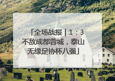 全场战报｜1：3不敌成都蓉城，泰山无缘足协杯八强