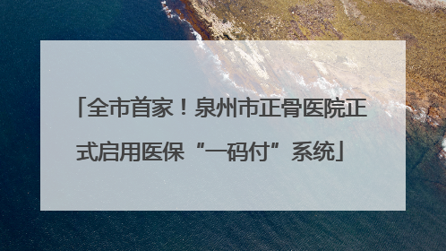 全市首家！泉州市正骨医院正式启用医保“一码付”系统