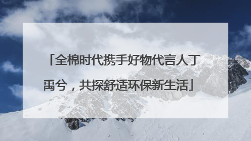 全棉时代携手好物代言人丁禹兮，共探舒适环保新生活