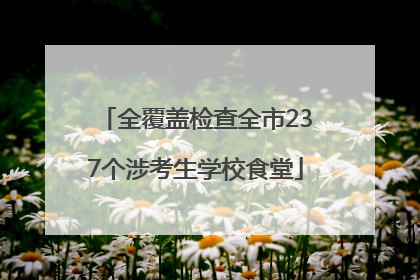 全覆盖检查全市237个涉考生学校食堂