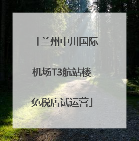 兰州中川国际机场T3航站楼免税店试运营