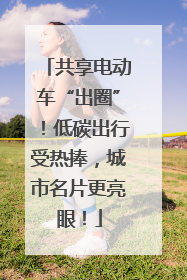 共享电动车“出圈”！低碳出行受热捧，城市名片更亮眼！