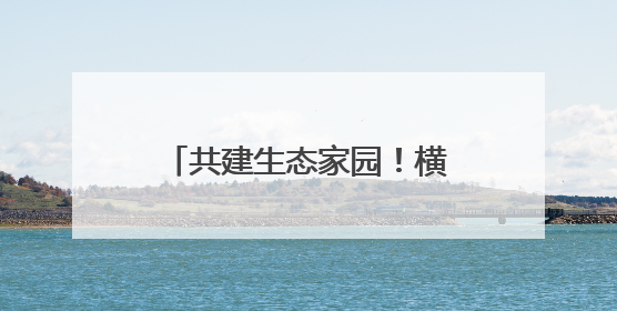 共建生态家园！横峰开展世界环境日主题活动（图）