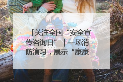关注全国“安全宣传咨询日”｜一场消防演习，展示“康康”应急实力