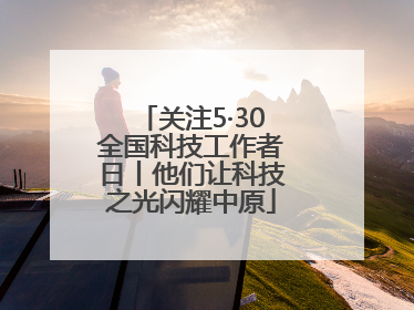 关注5·30全国科技工作者日丨他们让科技之光闪耀中原