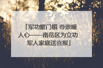 军功耀门楣 尊崇暖人心——南岳区为立功 军人家庭送喜报