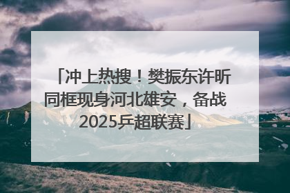 冲上热搜！樊振东许昕同框现身河北雄安，备战2025乒超联赛