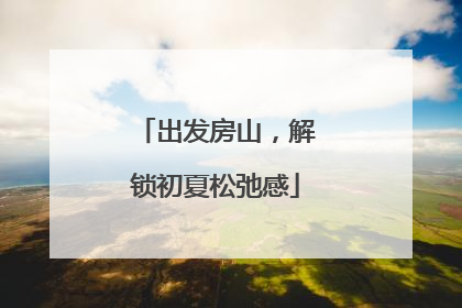 出发房山，解锁初夏松弛感