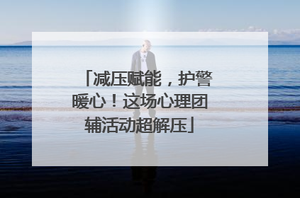 减压赋能，护警暖心！这场心理团辅活动超解压