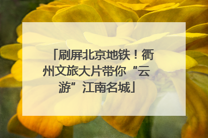 刷屏北京地铁！衢州文旅大片带你“云游”江南名城