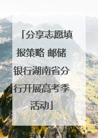 分享志愿填报策略 邮储银行湖南省分行开展高考季活动
