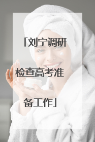 刘宁调研检查高考准备工作