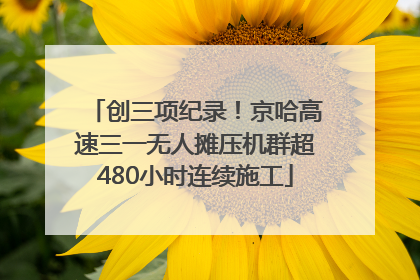 创三项纪录！京哈高速三一无人摊压机群超480小时连续施工