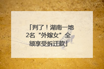 判了！湖南一地2名“外嫁女”全额享受拆迁款