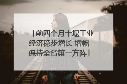 前四个月十堰工业经济稳步增长 增幅保持全省第一方阵
