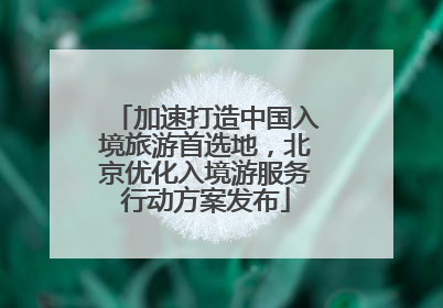 加速打造中国入境旅游首选地，北京优化入境游服务行动方案发布
