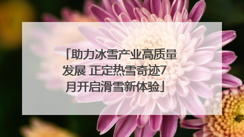 助力冰雪产业高质量发展 正定热雪奇迹7月开启滑雪新体验