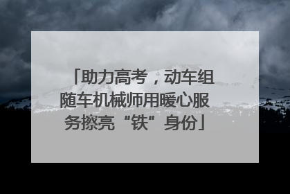 助力高考，动车组随车机械师用暖心服务擦亮“铁”身份