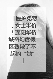 医护免费，女士半价！襄阳华侨城奇幻度假区致敬了不起的“她”